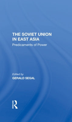 The Soviet Union in East Asia: The Predicaments of Power by Segal, Gerald