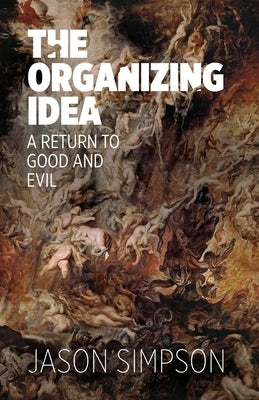 The Organizing Idea: A Return to Good and Evil by Simpson, Jason R.
