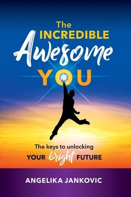 The Incredible Awesome You!: The Keys to Unlocking Your Bright Future by Jankovic, Angelika