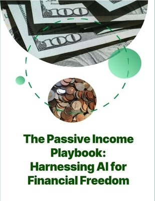 The Passive Income Playbook: Harnessing AI for Financial Freedom Artificial Intelligence by Press, Rosey