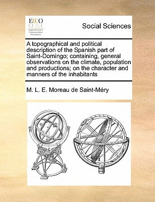 A Topographical and Political Description of the Spanish Part of Saint-Domingo; Containing, General Observations on the Climate, Population and Produc by Moreau De Saint-Mery, M. L. E.