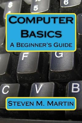 Computer Basics: The Beginner's Guide by Martin, Steven M.