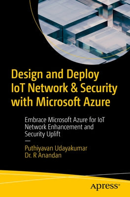 Design and Deploy Iot Network & Security with Microsoft Azure: Embrace Microsoft Azure for Iot Network Enhancement and Security Uplift by Udayakumar, Puthiyavan