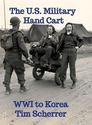 The U.S. Military Hand Cart: WWI to Korea by Scherrer, Tim