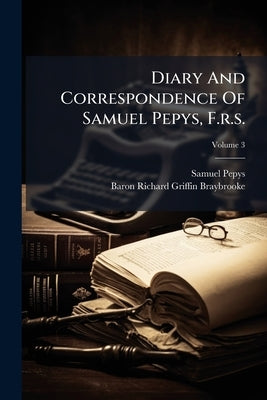 Diary And Correspondence Of Samuel Pepys, F.r.s.: With A Life And Notes By Richard, Lord Braybrooke; Volume 3 by Pepys, Samuel