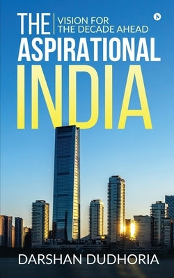 The Aspirational India: Vision for the Decade Ahead by Darshan Dudhoria