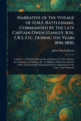 Narrative of the Voyage of H.M.S. Rattlesnake, Commanded By the Late Captain Owen Stanley, R.N., F.R.S. Etc. During the Years 1846-1850. by Macgillivray, John