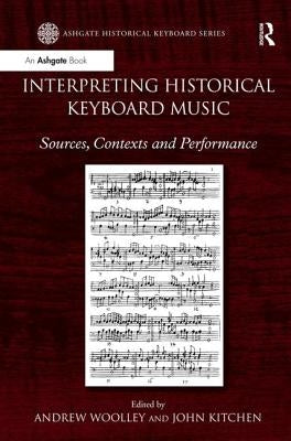 Interpreting Historical Keyboard Music: Sources, Contexts and Performance by Woolley, Andrew