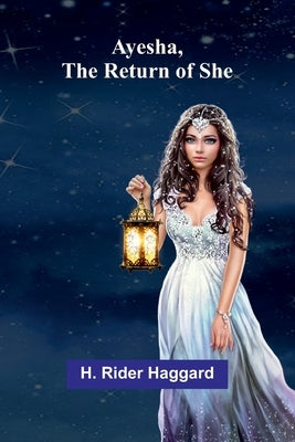 Ayesha, The Return Of She by Haggard, H. Rider