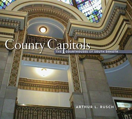 County Capitols: The Courthouses of South Dakota by Rusch, Arthur L.