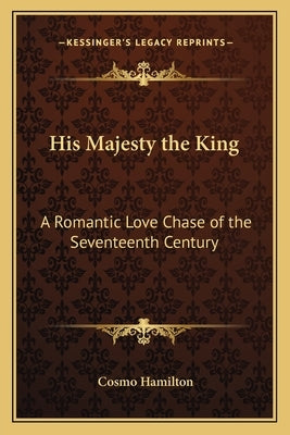 His Majesty the King: A Romantic Love Chase of the Seventeenth Century by Hamilton, Cosmo