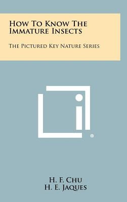 How To Know The Immature Insects: The Pictured Key Nature Series by Chu, H. F.