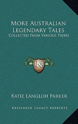 More Australian Legendary Tales: Collected From Various Tribes by Parker, Katie Langloh