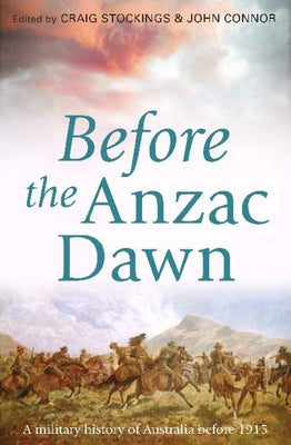 Before the Anzac Dawn: A Military History of Australia Before 1915 by Stockings, Craig