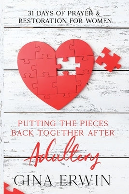 Putting The Pieces Back Together After Adultery: 31 Days of Prayer & Restoration For Women by Erwin, Gina