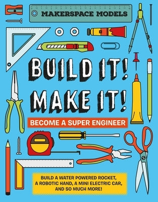 Build It! Make It!: Makerspace Models. Build Anything from a Water Powered Rocket to Working Robots to Become a Super Engineer by Ives, Rob