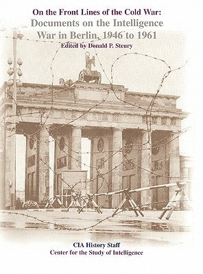 On the Front Lines of the Cold War: Documents on the Intelligence War in Berlin, 1946-1961 by Steury, Donald P.
