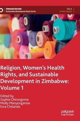 Religion, Women's Health Rights, and Sustainable Development in Zimbabwe: Volume 1 by Chirongoma, Sophia