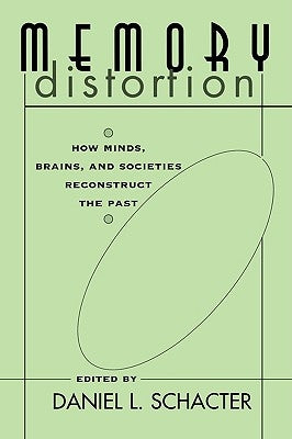 Memory Distortion: How Minds, Brains, and Societies Reconstruct the Past by Schacter, Daniel L.