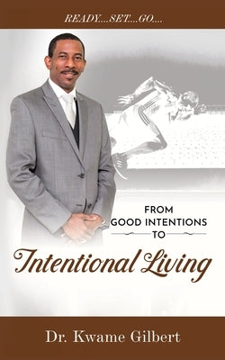 FROM GOOD INTENTIONS TO Intentional Living by Gilbert, Kwame