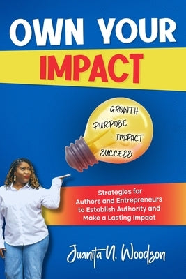 Own Your Impact: Strategies for Authors and Entrepreneurs to Establish Authority and Make a Lasting Impact by Woodson, Juanita