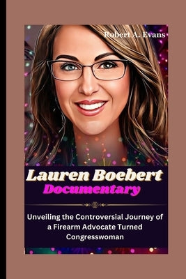 LAUREN BOEBERT Documentary: Unveiling the Controversial Journey of a Firearm Advocate Turned Congresswoman by A. Evans, Robert