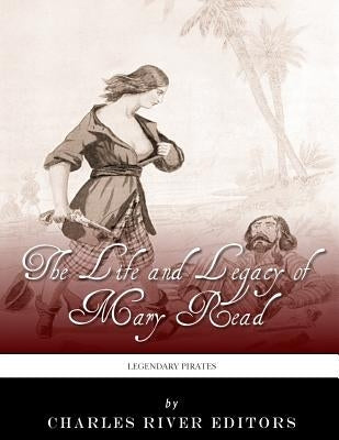 Legendary Pirates: The Life and Legacy of Mary Read by Charles River Editors