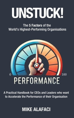 Unstuck!: The 5 Factors of the World's Highest-Performing Organisations by Alafaci, Mike