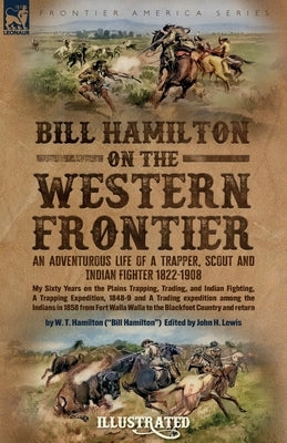 Bill Hamilton on the Western Frontier: An Adventurous life of a Trapper, Scout and Indian Fighter 1822-1908 by Hamilton, W. T.