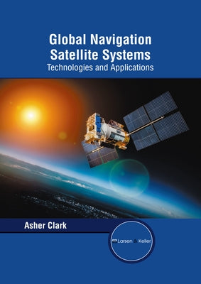 Global Navigation Satellite Systems: Technologies and Applications by Clark, Asher