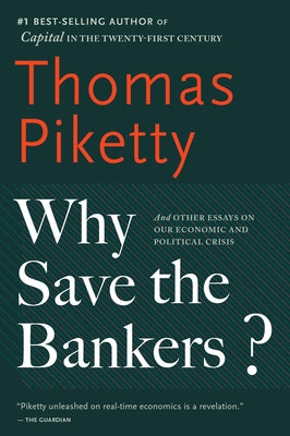 Why Save the Bankers?: And Other Essays on Our Economic and Political Crisis by Piketty, Thomas