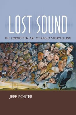 Lost Sound: The Forgotten Art of Radio Storytelling by Porter, Jeff