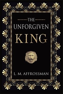 The Unforgiven King: A forgotten woman and the most vilified king in history by Affrossman, L. M.