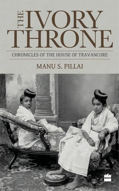 The Ivory Throne: Chronicles of the House of Travancore by Pillai, Manu S.