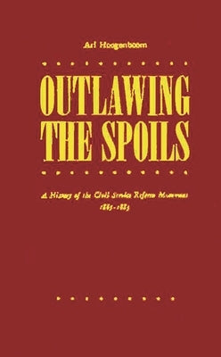 Outlawing the Spoils: A History of the Civil Service Reform Movement, 1865-1883 by Hoogenboom, Ari Arthur