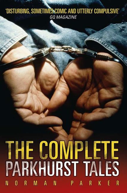 The Complete Parkhurst Tales: Behind the Locked Gates of Britain's Toughest Jails by Parker, Norman