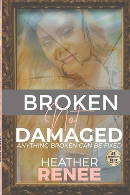 Broken Not Damaged: Anything Broken Can Be Fixed by Renee, Heather