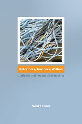 Reformers, Teachers, Writers: Curricular and Pedagogical Inquiries by Lerner, Neal