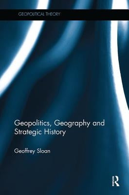 Geopolitics, Geography, and Strategic History by Sloan, Geoffrey