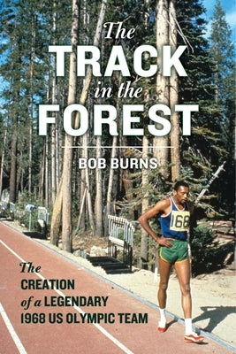 The Track in the Forest: The Creation of a Legendary 1968 Us Olympic Team by Burns, Bob