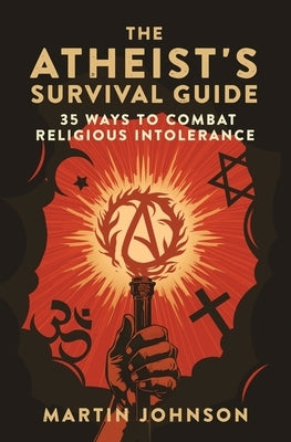 The Atheist's Survival Guide: 35 Ways to Combat Religious Intolerance by Johnson, Martin