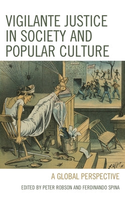 Vigilante Justice in Society and Popular Culture: A Global Perspective by Robson, Peter