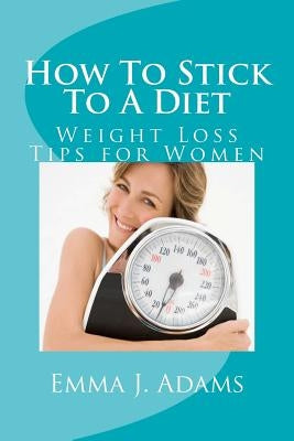 How To Stick To A Diet by Adams, Emma J.