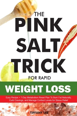 The Pink Salt Trick For Rapid Weight Loss: Easy Recipe + 7-Day Metabolism Reset Plan To Burn Fat Naturally, Curb Cravings, And Manage Cortisol For Str by Lee, Tiffany