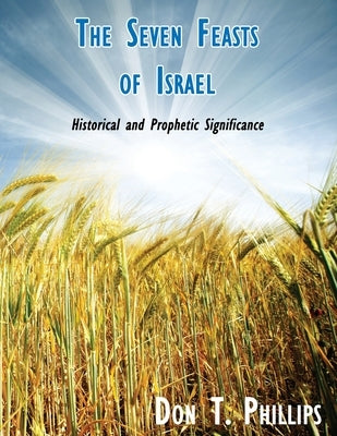 The Seven Feasts of Israel: Historical and Prophetic Significance by Phillips, Don T.
