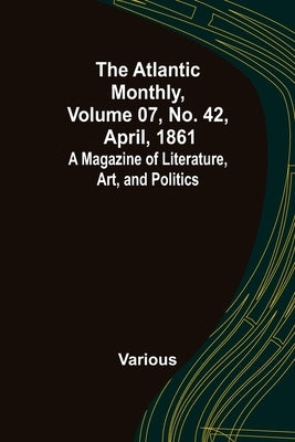 The Atlantic Monthly, Volume 07, No. 42, April, 1861; A Magazine of Literature, Art, and Politics by Various
