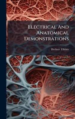 Electrical And Anatomical Demonstrations by Tibbits, Herbert