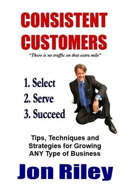Consistent Customers: Tips, Techniques and Strategies for Growing ANY Business Even In the Toughest Economies by Bauer, Joel