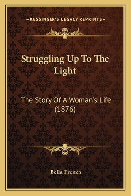 Struggling Up To The Light: The Story Of A Woman's Life (1876) by French, Bella