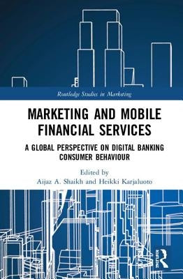 Marketing and Mobile Financial Services: A Global Perspective on Digital Banking Consumer Behaviour by Shaikh, Aijaz A.